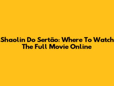 Shaolin Do Sertão: Where To Watch The Full Movie Online