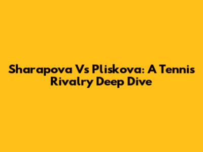 Sharapova Vs Pliskova: A Tennis Rivalry Deep Dive