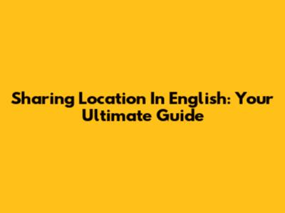 Sharing Location In English: Your Ultimate Guide