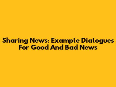 Sharing News: Example Dialogues For Good And Bad News