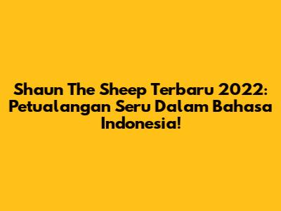 Shaun The Sheep Terbaru 2022: Petualangan Seru Dalam Bahasa Indonesia!