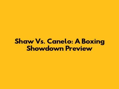 Shaw Vs. Canelo: A Boxing Showdown Preview