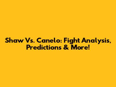 Shaw Vs. Canelo: Fight Analysis, Predictions & More!