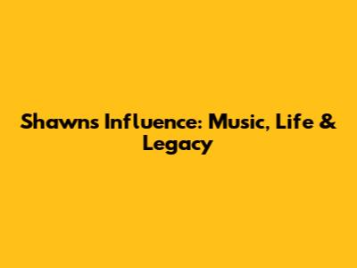Shawn's Influence: Music, Life & Legacy