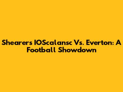 Shearer's IOScalansc Vs. Everton: A Football Showdown