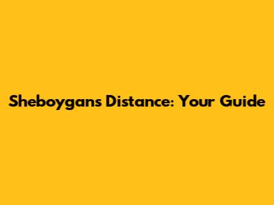 Sheboygan's Distance: Your Guide