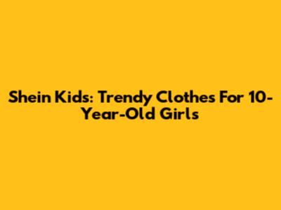 Shein Kids: Trendy Clothes For 10-Year-Old Girls
