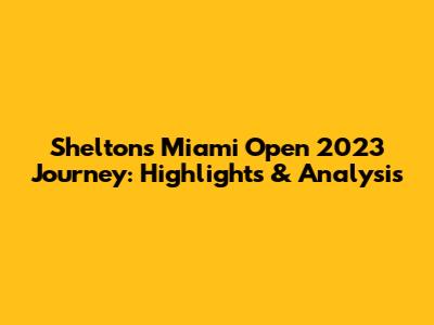 Shelton's Miami Open 2023 Journey: Highlights & Analysis