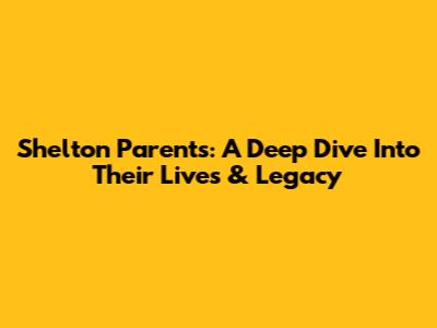 Shelton Parents: A Deep Dive Into Their Lives & Legacy