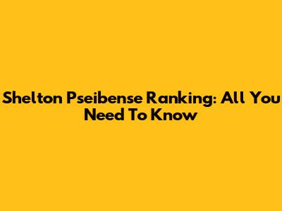 Shelton Pseibense Ranking: All You Need To Know