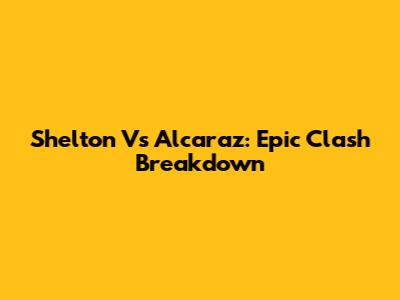 Shelton Vs Alcaraz: Epic Clash Breakdown