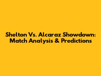 Shelton Vs. Alcaraz Showdown: Match Analysis & Predictions