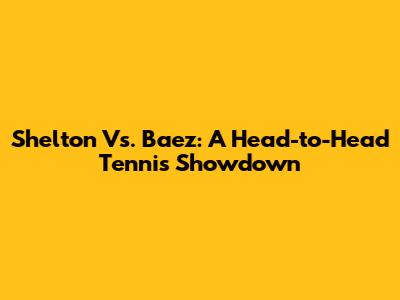 Shelton Vs. Baez: A Head-to-Head Tennis Showdown