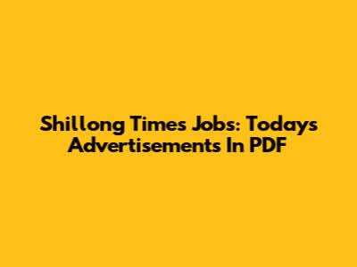Shillong Times Jobs: Today's Advertisements In PDF