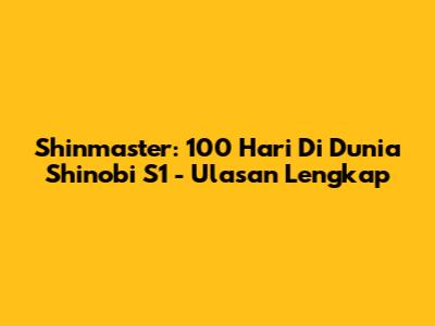Shinmaster: 100 Hari Di Dunia Shinobi S1 - Ulasan Lengkap