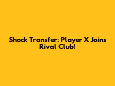 Shock Transfer: Player X Joins Rival Club!