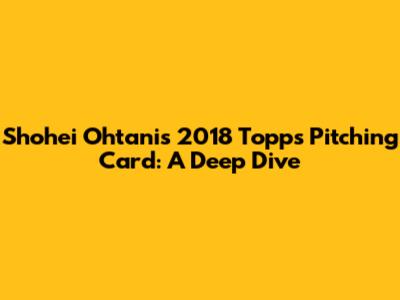 Shohei Ohtani's 2018 Topps Pitching Card: A Deep Dive