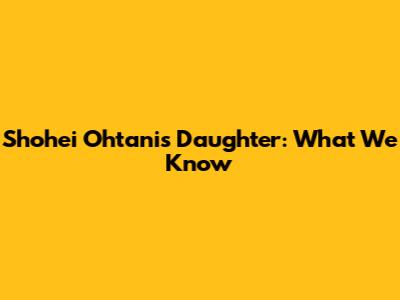 Shohei Ohtani's Daughter: What We Know