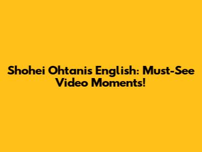 Shohei Ohtani's English: Must-See Video Moments!
