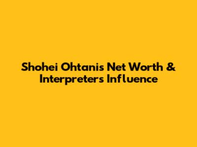 Shohei Ohtani's Net Worth & Interpreter's Influence