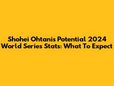 Shohei Ohtani's Potential 2024 World Series Stats: What To Expect