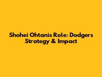 Shohei Ohtani's Role: Dodgers' Strategy & Impact