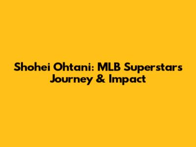 Shohei Ohtani: MLB Superstar's Journey & Impact