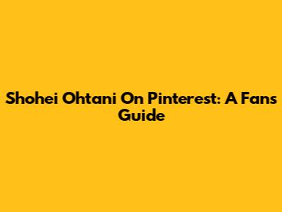 Shohei Ohtani On Pinterest: A Fan's Guide