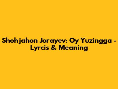 Shohjahon Jo'rayev: Oy Yuzingga - Lyrcis & Meaning