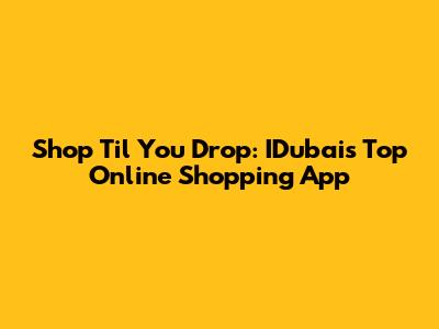 Shop 'Til You Drop: IDubai's Top Online Shopping App