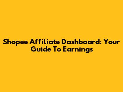 Shopee Affiliate Dashboard: Your Guide To Earnings
