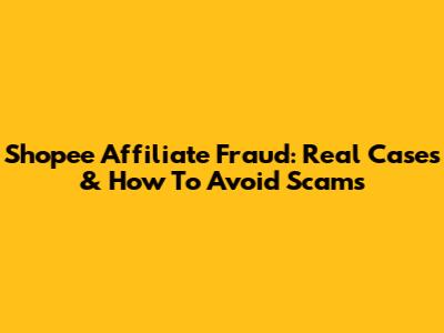Shopee Affiliate Fraud: Real Cases & How To Avoid Scams