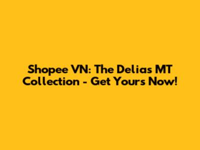Shopee VN: The Delia's MT Collection - Get Yours Now!