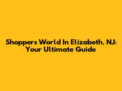 Shoppers World In Elizabeth, NJ: Your Ultimate Guide