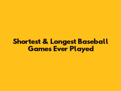 Shortest & Longest Baseball Games Ever Played
