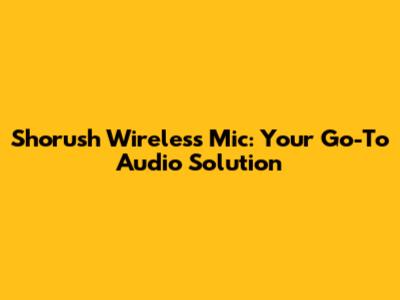 Shorush Wireless Mic: Your Go-To Audio Solution