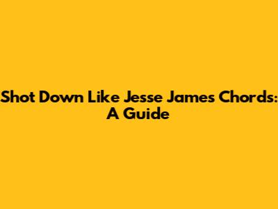 Shot Down Like Jesse James Chords: A Guide