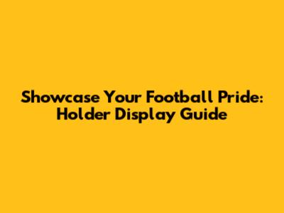 Showcase Your Football Pride: Holder Display Guide