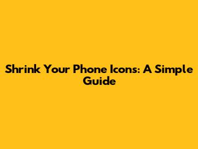 Shrink Your Phone Icons: A Simple Guide