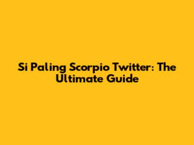 Si Paling Scorpio Twitter: The Ultimate Guide