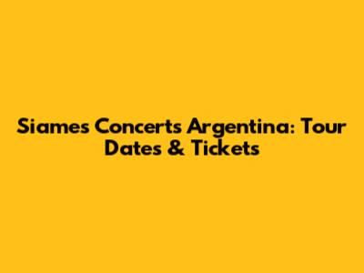 Siames Concerts Argentina: Tour Dates & Tickets