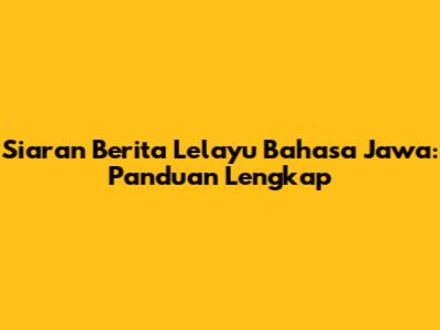 Siaran Berita Lelayu Bahasa Jawa: Panduan Lengkap