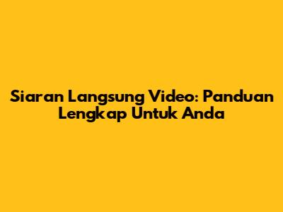 Siaran Langsung Video: Panduan Lengkap Untuk Anda