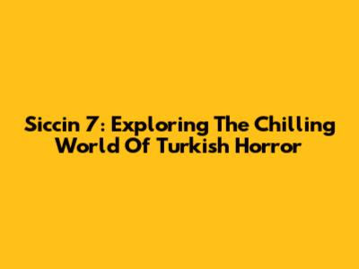 Siccin 7: Exploring The Chilling World Of Turkish Horror