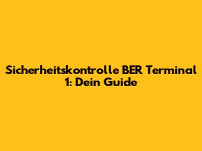 Sicherheitskontrolle BER Terminal 1: Dein Guide