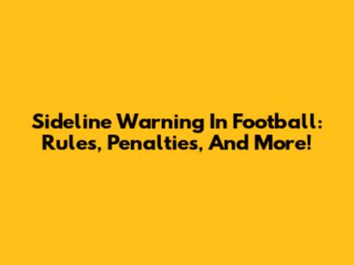 Sideline Warning In Football: Rules, Penalties, And More!