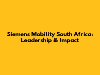 Siemens Mobility South Africa: Leadership & Impact