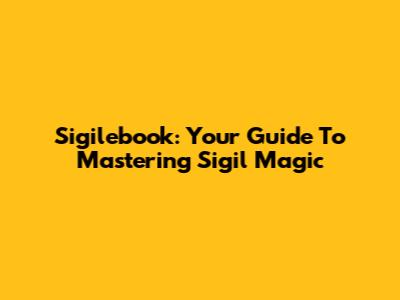 Sigilebook: Your Guide To Mastering Sigil Magic
