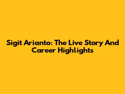 Sigit Arianto: The Live Story And Career Highlights