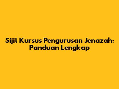Sijil Kursus Pengurusan Jenazah: Panduan Lengkap